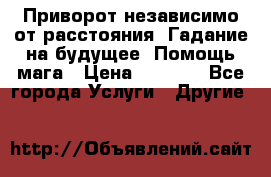 Приворот независимо от расстояния. Гадание на будущее. Помощь мага › Цена ­ 2 000 - Все города Услуги » Другие   